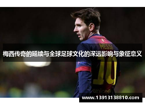梅西传奇的延续与全球足球文化的深远影响与象征意义