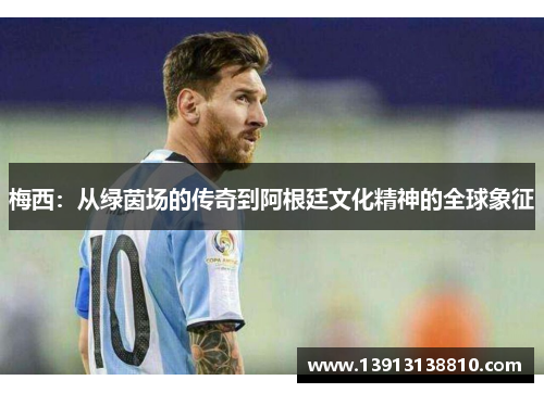 梅西：从绿茵场的传奇到阿根廷文化精神的全球象征